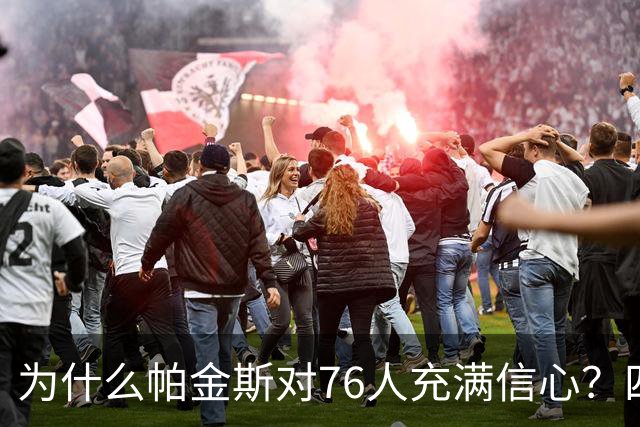 为什么帕金斯对76人充满信心？四个“杀手”在关键时刻！