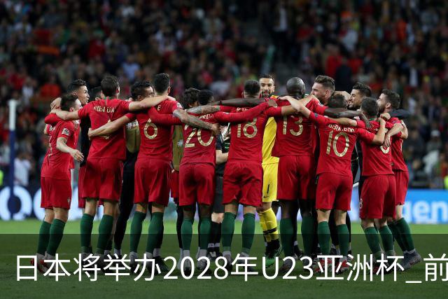 日本将举办2028年U23亚洲杯 前两名进军洛杉矶奥运会