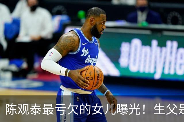 陈观泰最亏欠的女儿曝光！生父是功夫巨星继父是百亿富豪